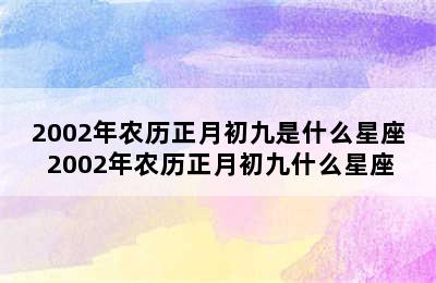 2002年农历正月初九是什么星座 2002年农历正月初九什么星座